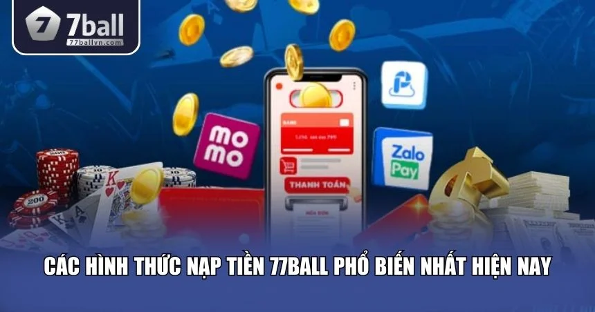 Các hình thức nạp tiền 77Ball phổ biến nhất hiện nay