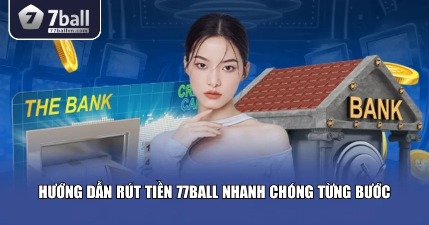Hướng dẫn cách rút tiền 77Ball nhanh chóng