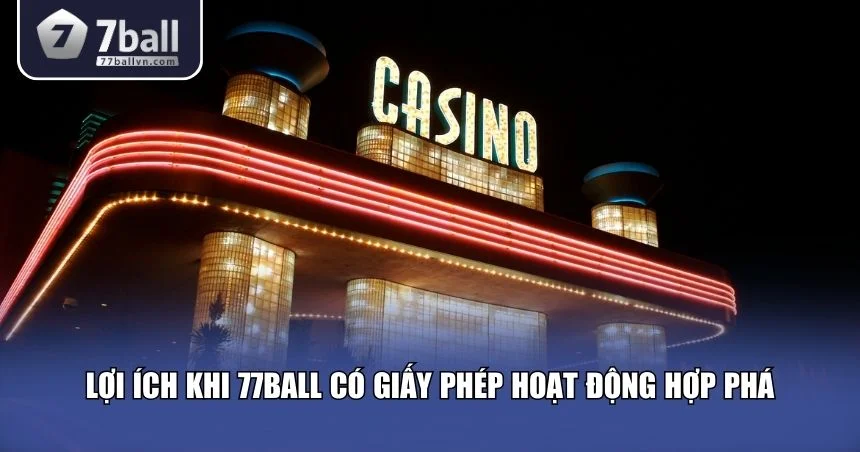 Lợi ích khi 77Ball có giấy phép hoạt động hợp pháp