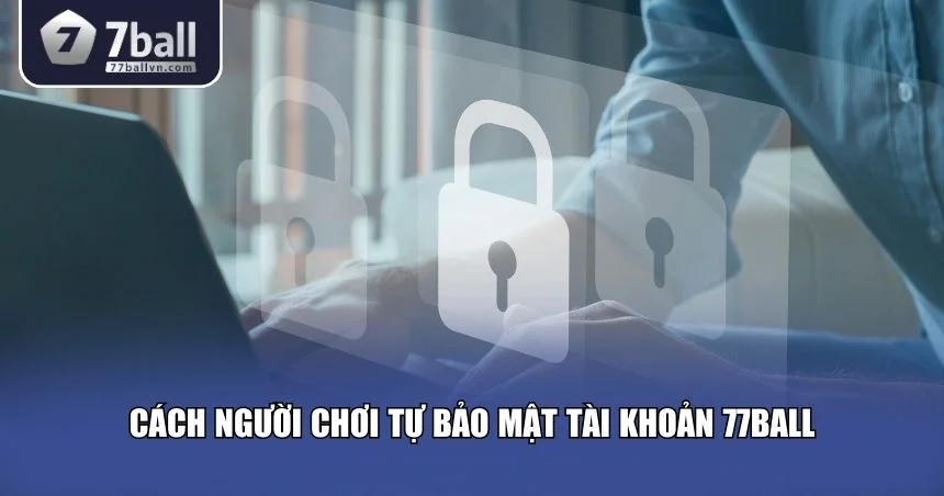 Người chơi cũng nên tự bảo mật tài khoản 77Ball