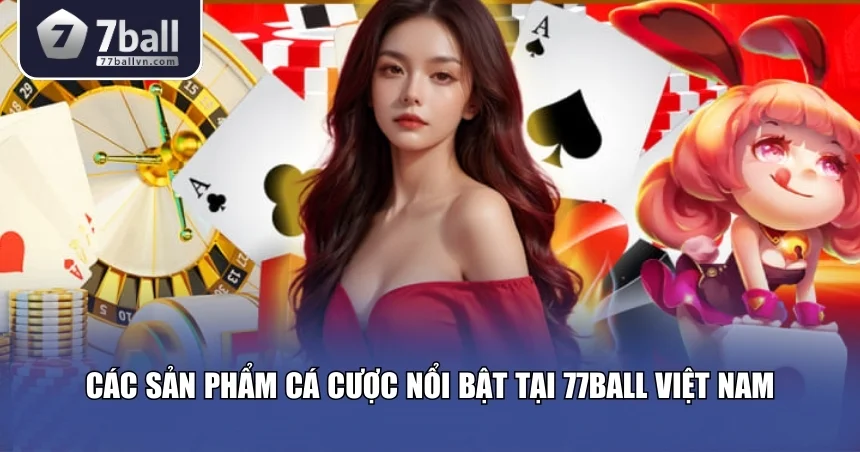 Sản phẩm game cá cược tại 77Ball Việt Nam
