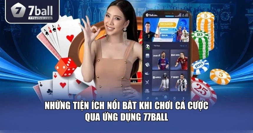 Những lý do khiến ứng dụng 77Ball trở thành “vật bất ly thân” với dân chơi