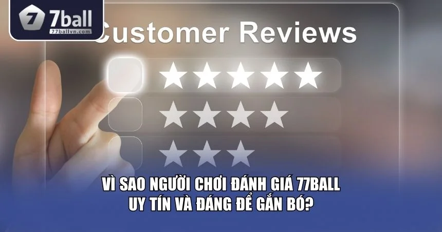 Vì sao người chơi đánh giá 77Ball uy tín và đáng để gắn bó?