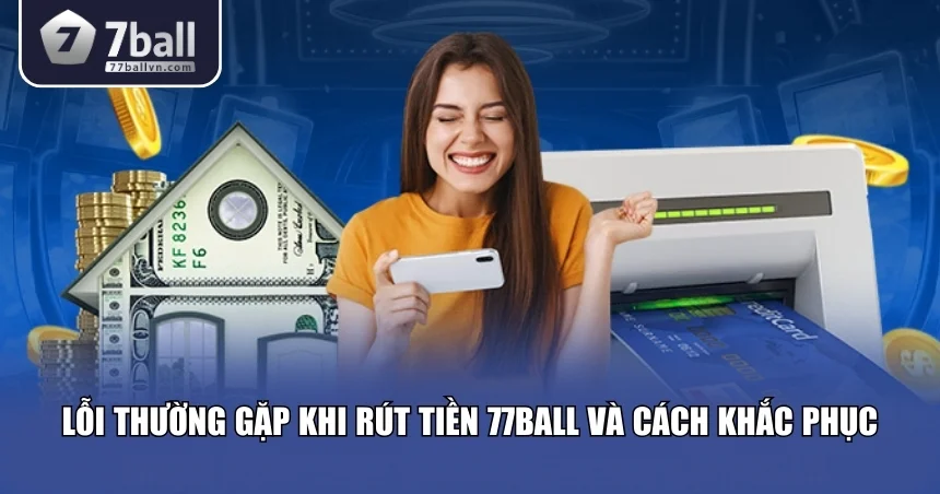 Xử lý lỗi để rút tiền 77Ball nhanh chóng